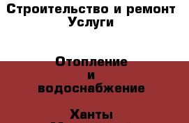 Строительство и ремонт Услуги - Отопление и водоснабжение. Ханты-Мансийский,Мегион г.